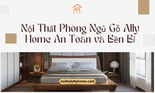 Nội Thất Phòng Ngủ Gỗ Ally Home An Toàn và Bền Bỉ