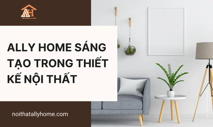 Ally Home Sáng Tạo Trong Thiết Kế Nội Thất