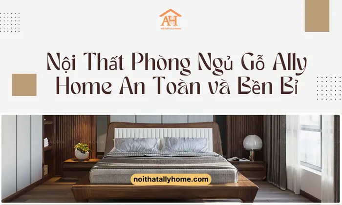 Nội Thất Phòng Ngủ Gỗ Ally Home An Toàn và Bền Bỉ